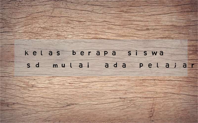 kelas berapa siswa sd mulai ada pelajaran bahasa inggris